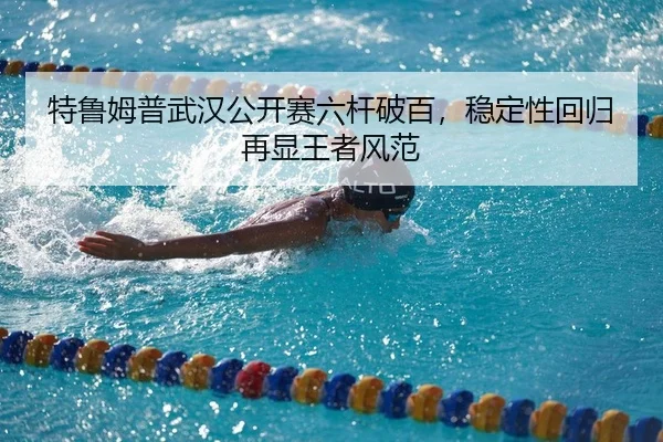 特鲁姆普武汉公开赛六杆破百，稳定性回归再显王者风范